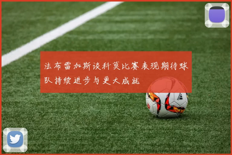 法布雷加斯谈科莫比赛表现期待球队持续进步与更大成就